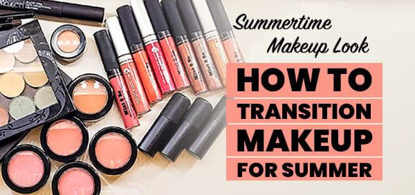 Summertime Makeup: How to Transition Your Makeup Routine for Summer