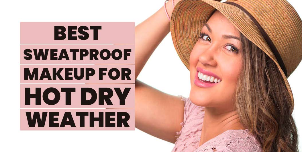 Best Sweat-Proof Makeup for Hot Dry Weather