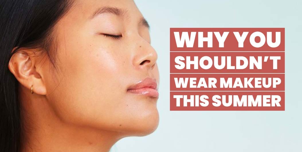 Why You Shouldn’t Wear Foundation this Summer